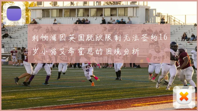 利物浦因英国脱欧限制无法签约16岁小将艾希霍恩的困境分析