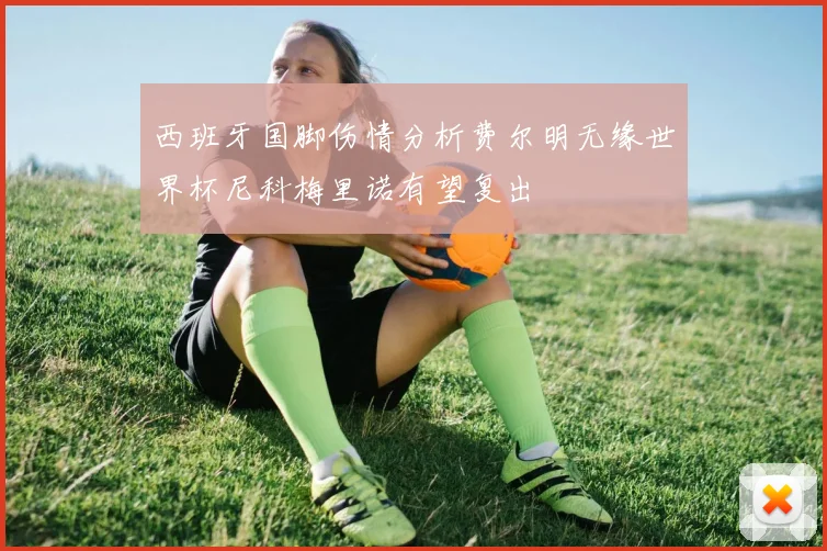 西班牙国脚伤情分析费尔明无缘世界杯尼科梅里诺有望复出
