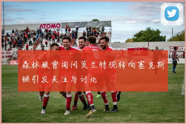 森林狼曾询问莫兰特现转向塞克斯顿引发关注与讨论