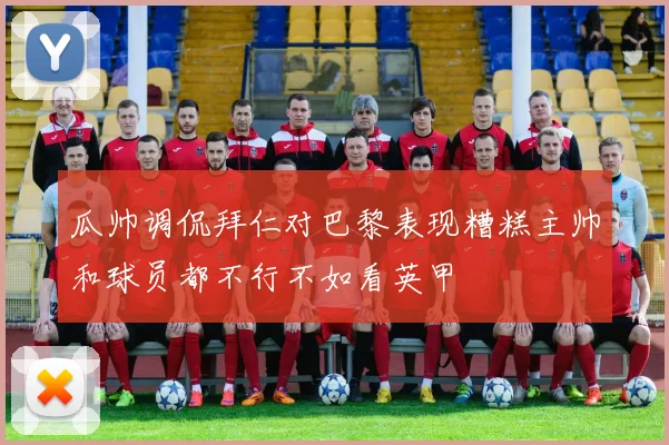 瓜帅调侃拜仁对巴黎表现糟糕主帅和球员都不行不如看英甲