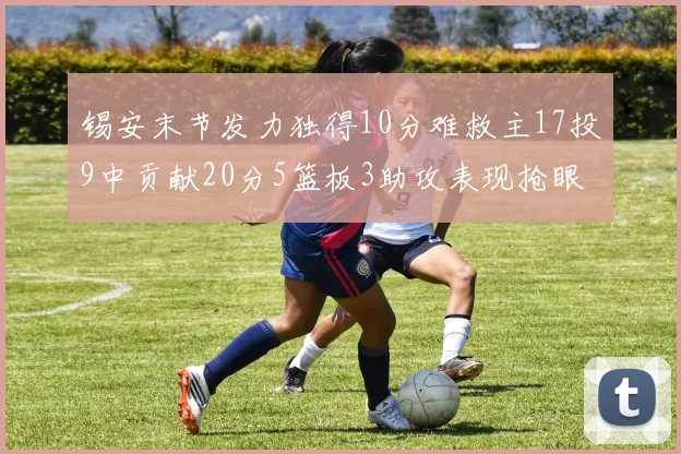 锡安末节发力独得10分难救主17投9中贡献20分5篮板3助攻表现抢眼