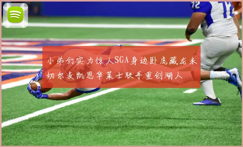 小弟们实力惊人SGA身边卧虎藏龙米切尔麦凯恩华莱士联手重创湖人