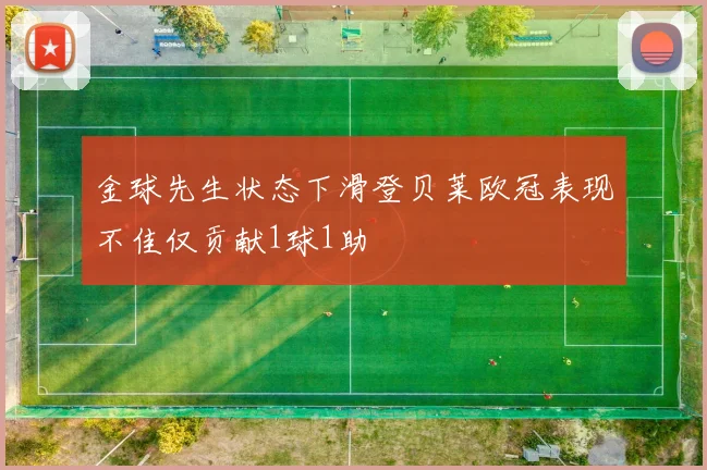 金球先生状态下滑登贝莱欧冠表现不佳仅贡献1球1助