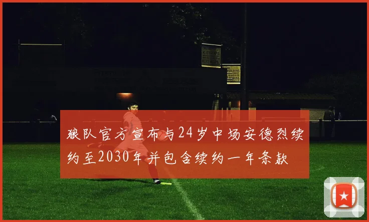 狼队官方宣布与24岁中场安德烈续约至2030年并包含续约一年条款